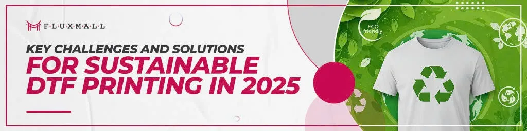 Key Challenges and Solutions for Sustainable DTF Printing in 2025